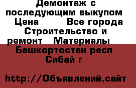 Демонтаж с последующим выкупом  › Цена ­ 10 - Все города Строительство и ремонт » Материалы   . Башкортостан респ.,Сибай г.